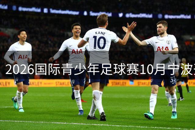 2026国际青少年足球赛10月宁波开战，顶尖球队同台竞技